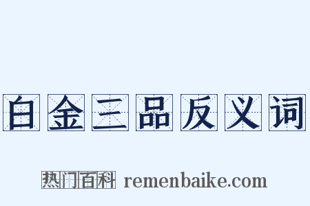 白金三品反义词是什么意思的图片